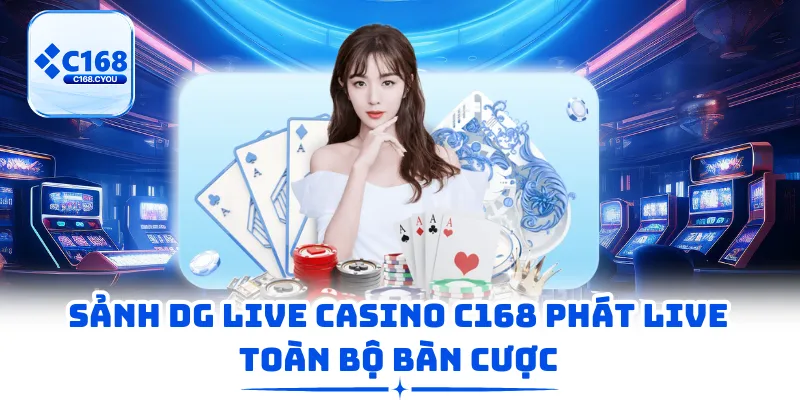 Sảnh DG Live Casino C168 phát live toàn bộ bàn cược