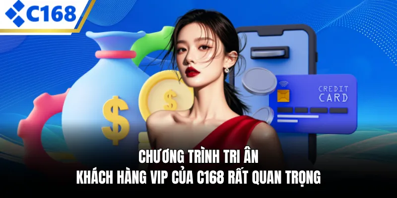 Chương trình tri ân khách hàng Vip của C168 rất quan trọng