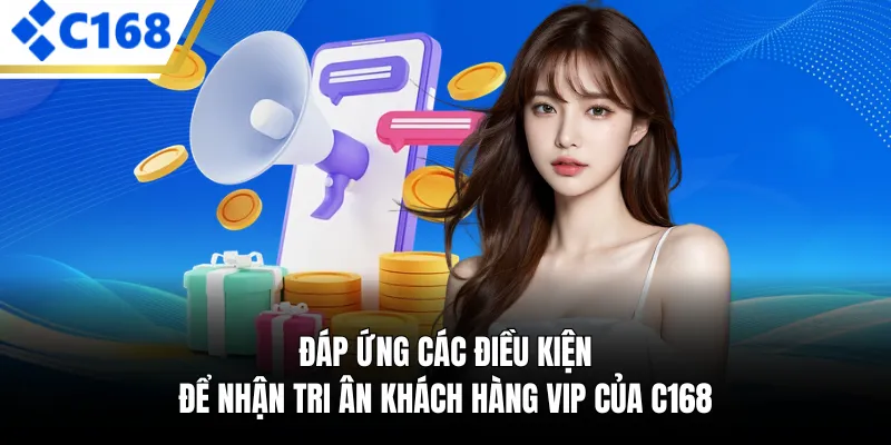 Đáp ứng các điều kiện để nhận tri ân khách hàng Vip của C168