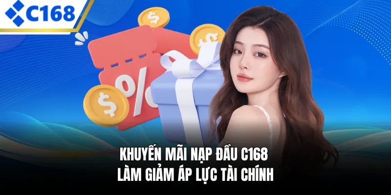 Khuyến mãi nạp đầu C168 làm giảm áp lực tài chính