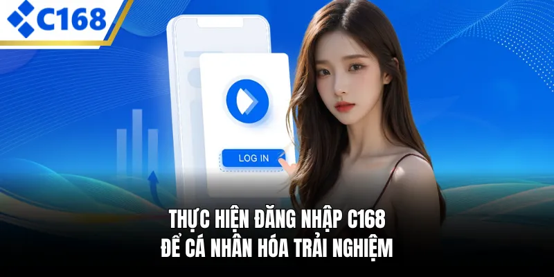 Thực hiện đăng nhập C168 để cá nhân hóa trải nghiệm